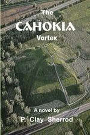 The CAHOKIA Vortex de P. Clay Sherrod