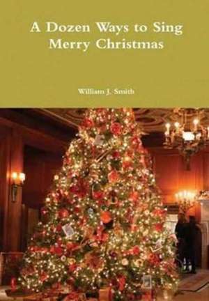 A Dozen Ways to Sing Merry Christmas de Smith, William J.