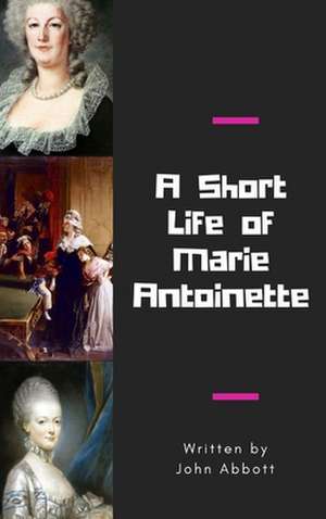 A Short Life of Marie Antoinette de John Abbott