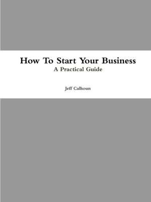 How To Start Your Business de Jeff Calhoun