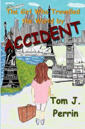 The Girl Who Travelled the World by Accident de Tom J. Perrin