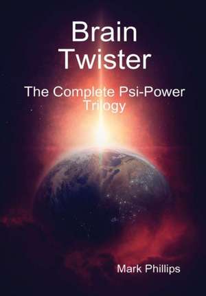 Brain Twister - The Complete Psi-Power Trilogy de Mark Phillips