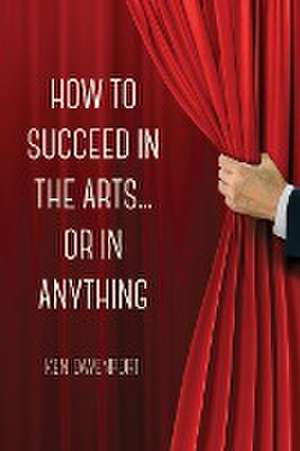 How to Succeed in the Arts...Or in Anything. de Ken Davenport