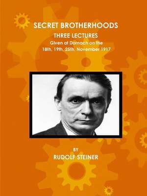 Secret Brotherhoods, Three Lectures Given at Dornach on the 18th, 19th, 25th, November 1917 de Rudolf Steiner