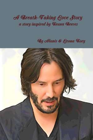 A Breath-Taking Love Story A story inspired by Keanu Reeves de By Alanis & Leona Kory