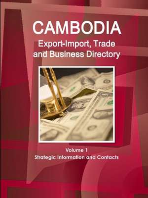 Cambodia Export-Import, Trade and Business Directory Volume 1 Strategic Information and Contacts de Inc. Ibp