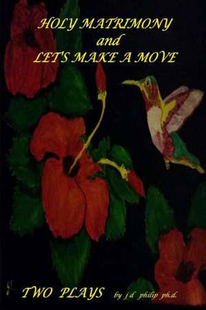 Holy Matrimony and Let's Make a Move Two Plays de Philip Ph. D., J. D.