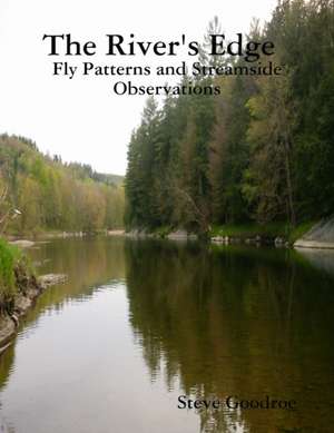 The River's Edge, Fly Patterns and Streamside Observations de Goodroe, Steve