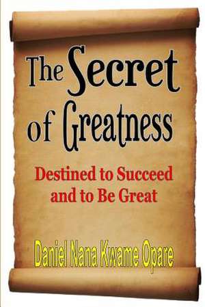 The Secret of Greatness de Daniel Nana Kwame Opare