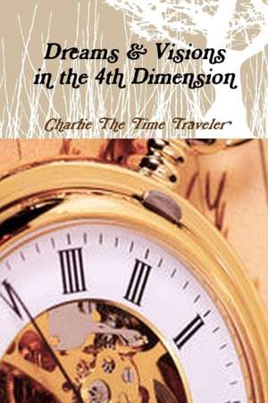 Dreams & Visions in the 4th Dimension de Charlie The Time Traveler