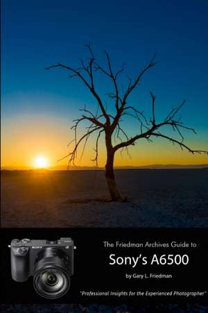 The Friedman Archives Guide to Sony's Alpha 6500 (B&W Edition) de Gary L. Friedman