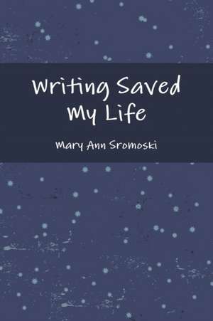 Writing Saved My Life de Mary Ann Sromoski