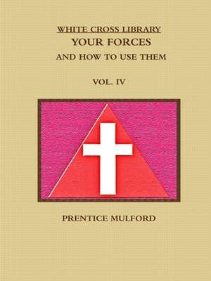 THE WHITE CROSS LIBRARY. YOUR FORCES, AND HOW TO USE THEM. VOL. IV. de Prentice Mulford