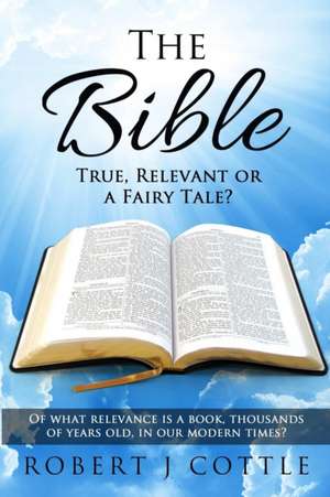 The Bible True, Relevant or a Fairy Tale? de Robert J. Cottle