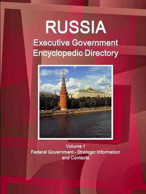 Russia Executive Government Encyclopedic Directory Volume 1 Federal Government - Strategic Information and Contacts de Inc. Ibp