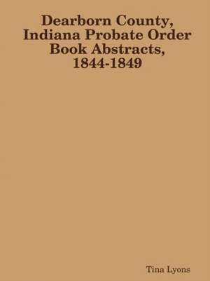 Dearborn County, Indiana Probate Order Book Abstracts, 1844-1849 de Tina Lyons