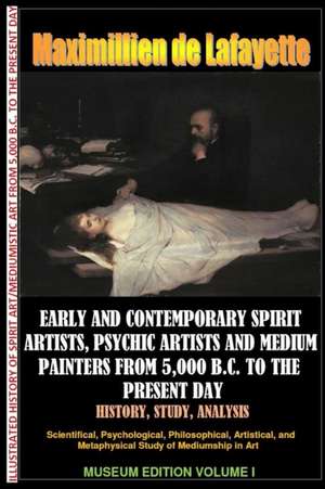 Early & Contemporary Spirit Artists, Psychic Artists & Medium Painters from 5,000 B.C. to the Present Day.History, Study, Analysis. Museum Ed. V1 de Maximillien De Lafayette