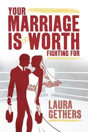 Your Marriage Is Worth Fighting for de Gethers, Laura T.