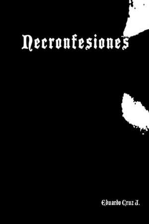 Necronfesiones de Eduardo Cruz Juarez