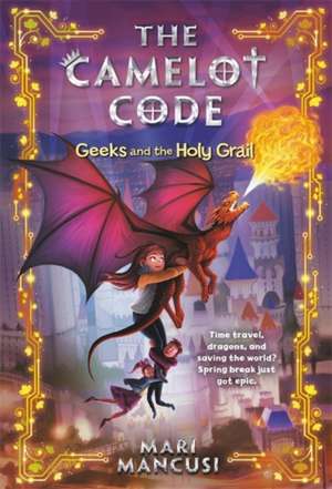 The Camelot Code: Geeks and the Holy Grail de Mari Mancusi