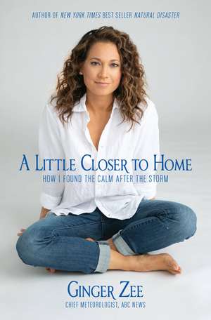 A Little Closer to Home: How I Found the Calm After the Storm de Ginger Zee