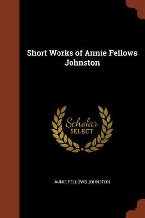 Short Works of Annie Fellows Johnston de Annie Fellows Johnston