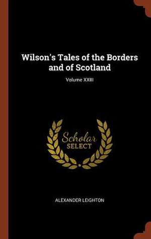 Wilson's Tales of the Borders and of Scotland; Volume XXIII de Alexander Leighton