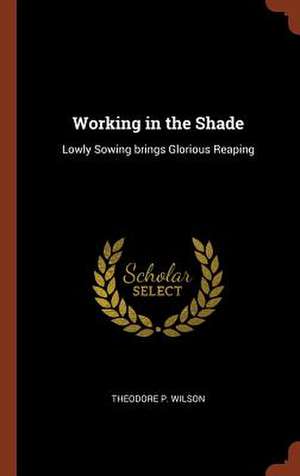 Working in the Shade de Theodore P Wilson