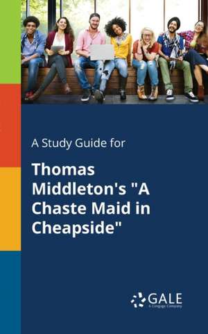 A Study Guide for Thomas Middleton's "A Chaste Maid in Cheapside" de Cengage Learning Gale