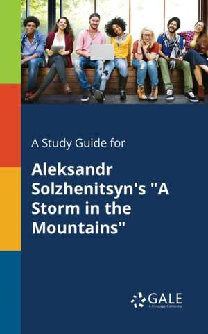 A Study Guide for Aleksandr Solzhenitsyn's "A Storm in the Mountains" de Cengage Learning Gale