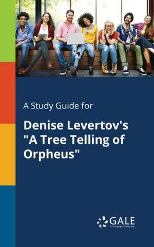 A Study Guide for Denise Levertov's "A Tree Telling of Orpheus" de Cengage Learning Gale