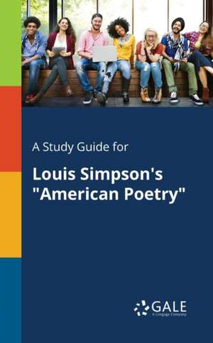 A Study Guide for Louis Simpson's "American Poetry" de Cengage Learning Gale