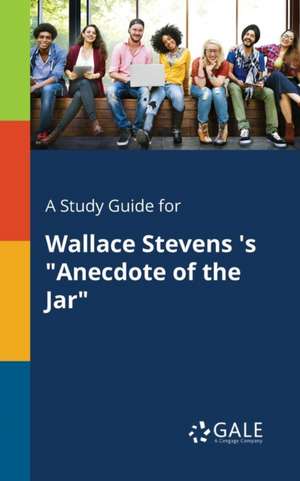 A Study Guide for Wallace Stevens 's "Anecdote of the Jar" de Cengage Learning Gale