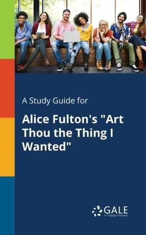 A Study Guide for Alice Fulton's "Art Thou the Thing I Wanted" de Cengage Learning Gale