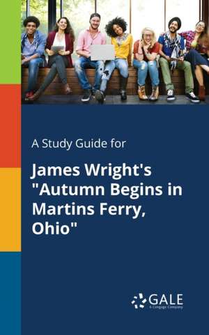 A Study Guide for James Wright's "Autumn Begins in Martins Ferry, Ohio" de Cengage Learning Gale