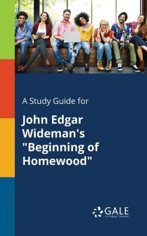 A Study Guide for John Edgar Wideman's "Beginning of Homewood" de Cengage Learning Gale