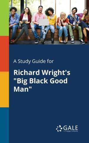 A Study Guide for Richard Wright's "Big Black Good Man" de Cengage Learning Gale