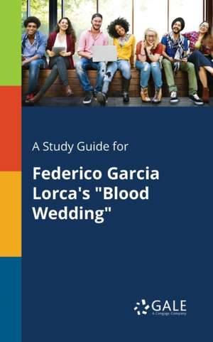 A Study Guide for Federico Garcia Lorca's "Blood Wedding" de Cengage Learning Gale