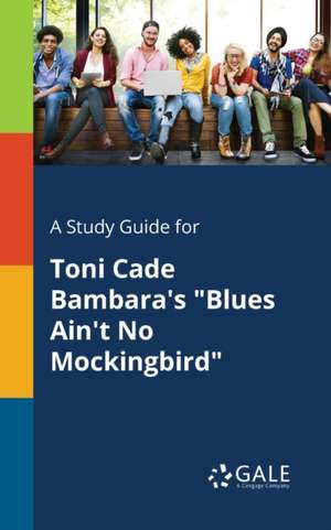 A Study Guide for Toni Cade Bambara's "Blues Ain't No Mockingbird" de Cengage Learning Gale