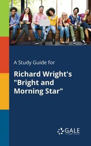 A Study Guide for Richard Wright's "Bright and Morning Star" de Cengage Learning Gale