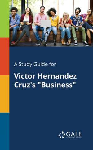 A Study Guide for Victor Hernandez Cruz's "Business" de Cengage Learning Gale