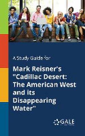 A Study Guide for Mark Reisner's "Cadillac Desert de Cengage Learning Gale