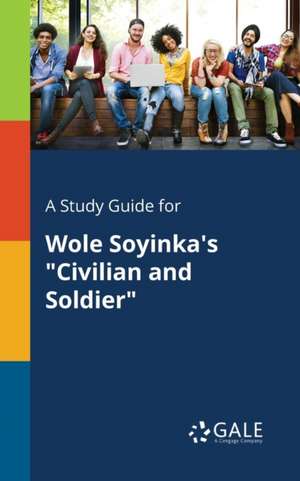 A Study Guide for Wole Soyinka's "Civilian and Soldier" de Cengage Learning Gale