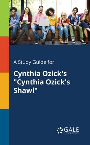 A Study Guide for Cynthia Ozick's "Cynthia Ozick's Shawl" de Cengage Learning Gale