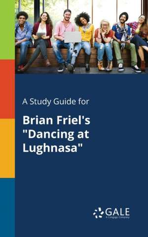 A Study Guide for Brian Friel's "Dancing at Lughnasa" de Cengage Learning Gale