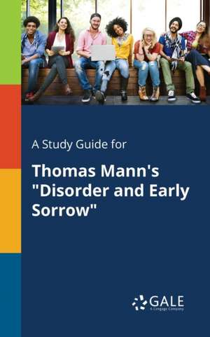 A Study Guide for Thomas Mann's "Disorder and Early Sorrow" de Cengage Learning Gale