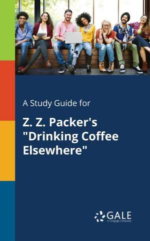 A Study Guide for Z. Z. Packer's "Drinking Coffee Elsewhere" de Cengage Learning Gale