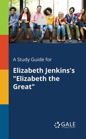 A Study Guide for Elizabeth Jenkins's "Elizabeth the Great" de Cengage Learning Gale