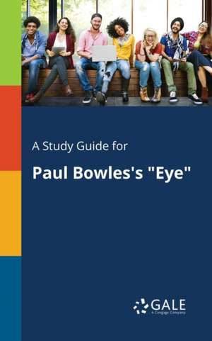 A Study Guide for Paul Bowles's "Eye" de Cengage Learning Gale