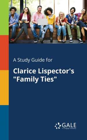 A Study Guide for Clarice Lispector's "Family Ties" de Cengage Learning Gale